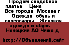 Продам свадебное платье  › Цена ­ 15 000 - Все города, Москва г. Одежда, обувь и аксессуары » Женская одежда и обувь   . Ненецкий АО,Чижа д.